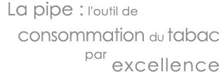 La pipe : l'outil de consommation du tabac par excellence.